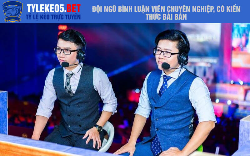 Đội ngũ bình luận viên chuyên nghiệp, có kiến thức bài bản
