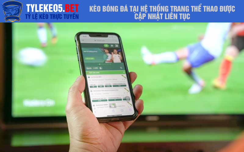 Kèo bóng đá tại hệ thống trang thể thao được cập nhật liên tục