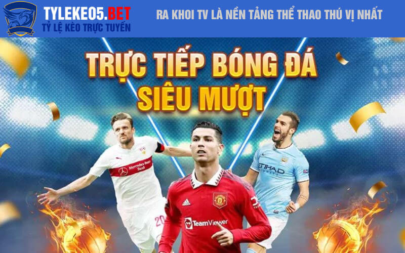 Ra Khoi TV là nền tảng thể thao thú vị nhất
