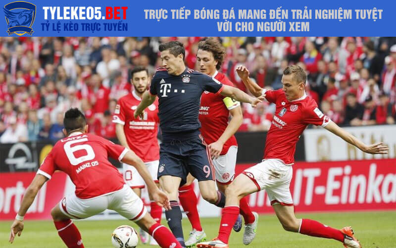Trực tiếp bóng đá mang đến trải nghiệm tuyệt vời cho người xem
