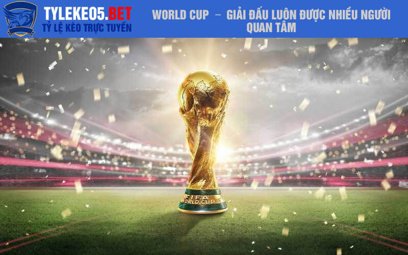 World Cup – Giải đấu luôn được nhiều người quan tâm