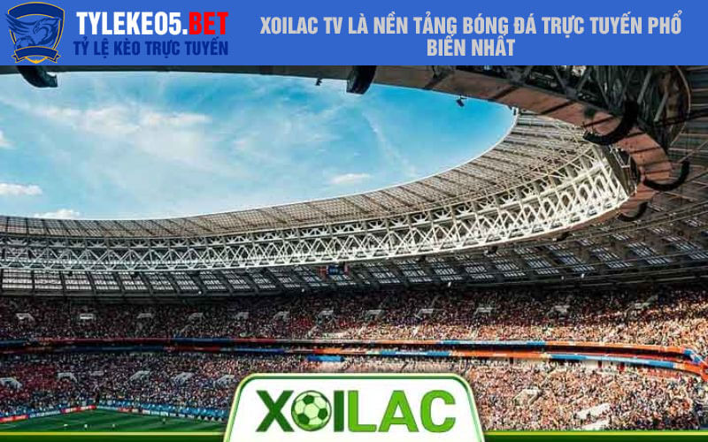 Xoilac Tv là nền tảng bóng đá trực tuyến phổ biến nhất